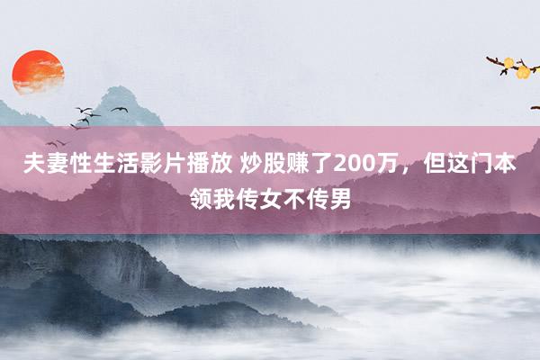 夫妻性生活影片播放 炒股赚了200万，但这门本领我传女不传男