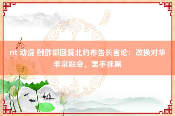 nt 动漫 酬酢部回复北约布告长言论：改换对华非常融会，罢手抹黑