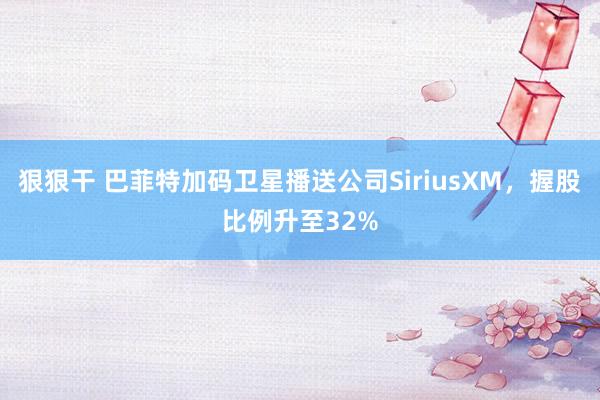 狠狠干 巴菲特加码卫星播送公司SiriusXM，握股比例升至32%