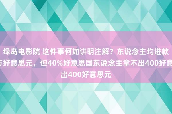 绿岛电影院 这件事何如讲明注解？东说念主均进款5.5万好意思元，但40%好意思国东说念主拿不出400好意思元