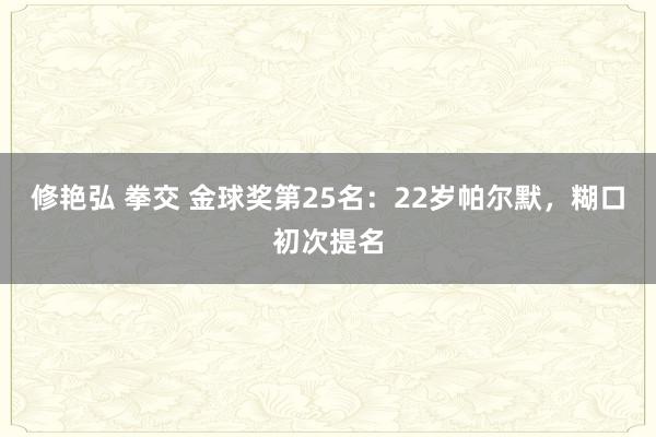 修艳弘 拳交 金球奖第25名：22岁帕尔默，糊口初次提名