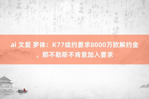 ai 文爱 罗体：K77续约要求8000万欧解约金，那不勒斯不肯意加入要求