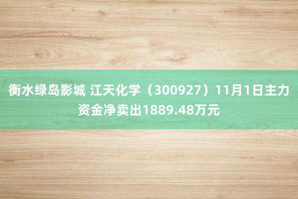 衡水绿岛影城 江天化学（300927）11月1日主力资金净卖出1889.48万元