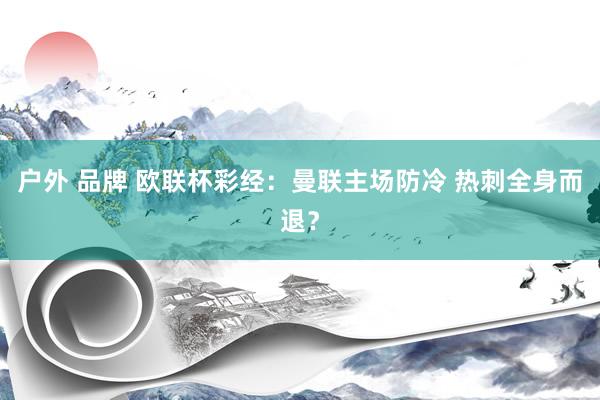 户外 品牌 欧联杯彩经：曼联主场防冷 热刺全身而退？