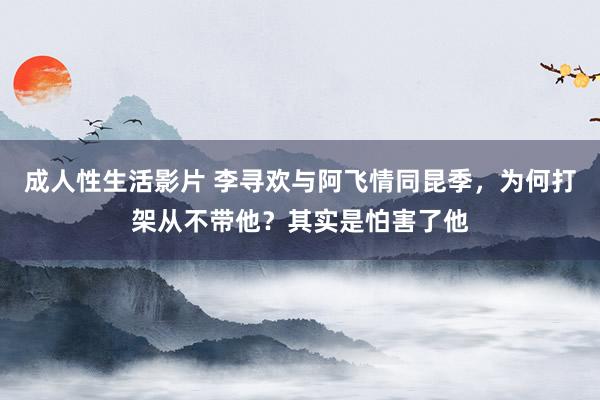 成人性生活影片 李寻欢与阿飞情同昆季，为何打架从不带他？其实是怕害了他