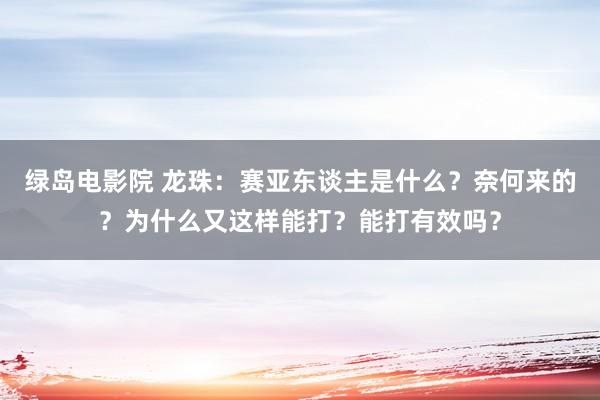 绿岛电影院 龙珠：赛亚东谈主是什么？奈何来的？为什么又这样能打？能打有效吗？