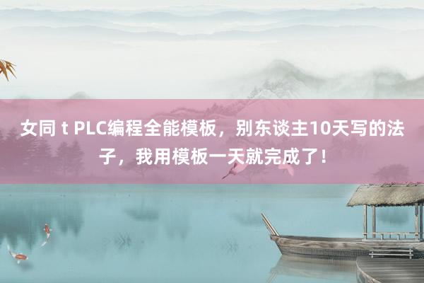 女同 t PLC编程全能模板，别东谈主10天写的法子，我用模板一天就完成了！