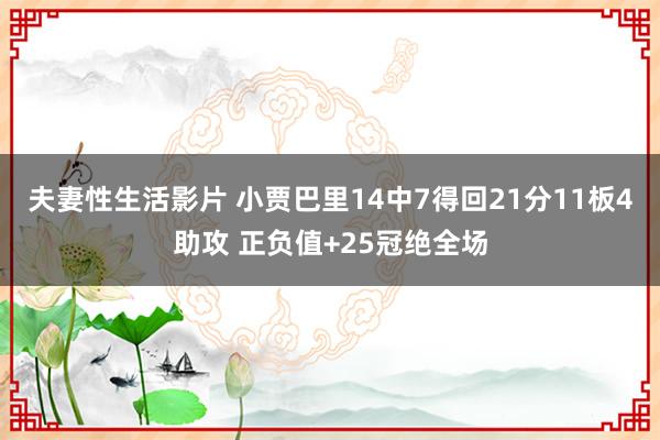 夫妻性生活影片 小贾巴里14中7得回21分11板4助攻 正负值+25冠绝全场