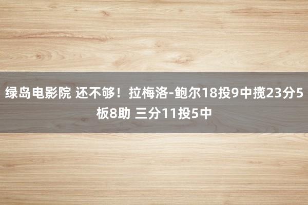 绿岛电影院 还不够！拉梅洛-鲍尔18投9中揽23分5板8助 三分11投5中