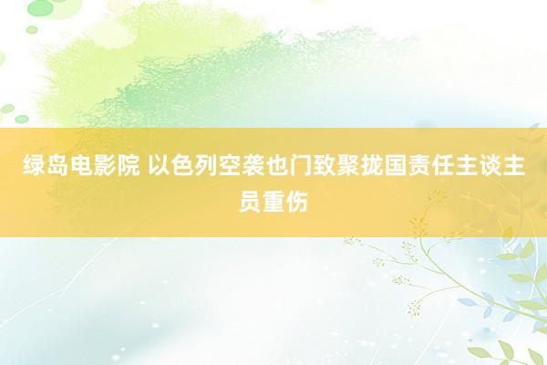 绿岛电影院 以色列空袭也门致聚拢国责任主谈主员重伤