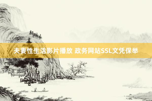 夫妻性生活影片播放 政务网站SSL文凭保举