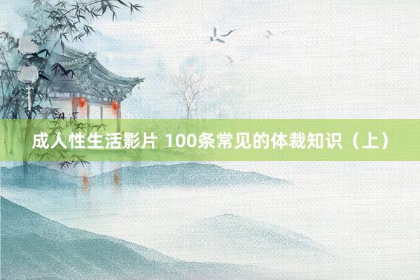 成人性生活影片 100条常见的体裁知识（上）