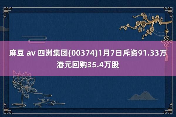 麻豆 av 四洲集团(00374)1月7日斥资91.33万港元回购35.4万股