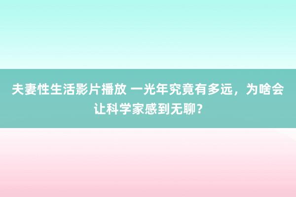 夫妻性生活影片播放 一光年究竟有多远，为啥会让科学家感到无聊？