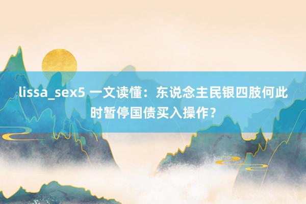 lissa_sex5 一文读懂：东说念主民银四肢何此时暂停国债买入操作？