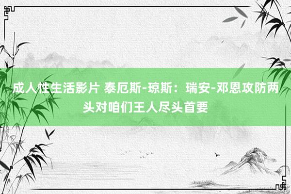 成人性生活影片 泰厄斯-琼斯：瑞安-邓恩攻防两头对咱们王人尽头首要