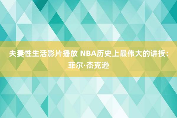 夫妻性生活影片播放 NBA历史上最伟大的讲授：菲尔·杰克逊